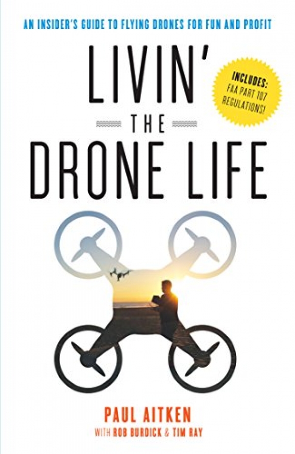Livin’ the Drone Life: An Insider’s Handbook to Flying Drones for Enjoyable and Profit